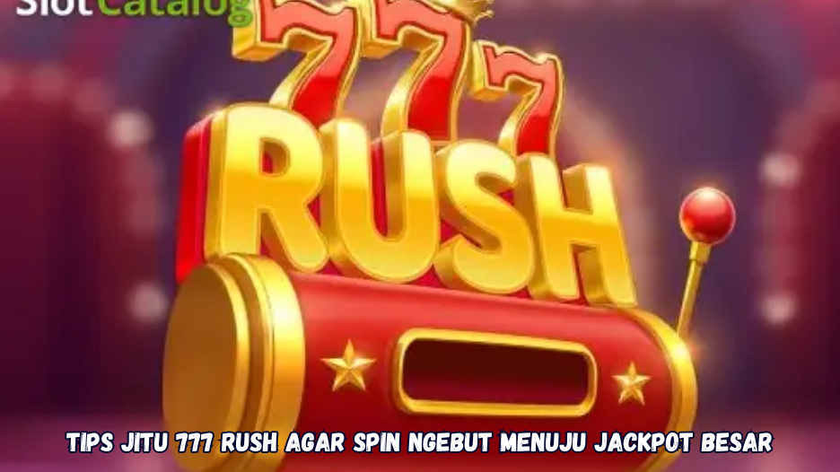 Tips Jitu 777 Rush Agar Spin Ngebut Menuju Jackpot Besar