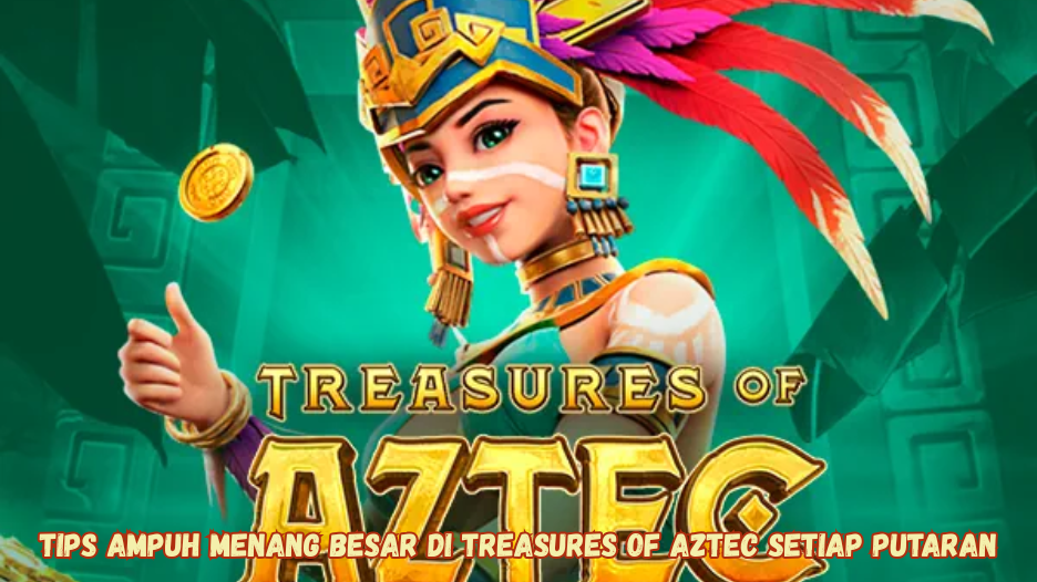Tips Ampuh Menang Besar di Treasures of Aztec Setiap Putaran