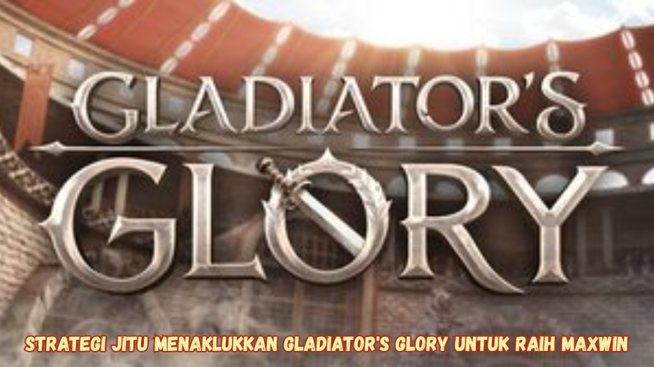 Strategi Jitu Menaklukkan Gladiator's Glory untuk Raih Maxwin